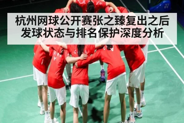 杭州网球公开赛张之臻复出之后发球状态与排名保护深度分析