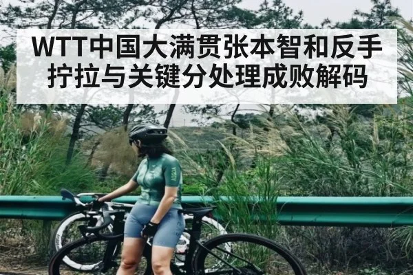 WTT中国大满贯张本智和反手拧拉与关键分处理成败解码